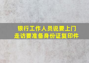 银行工作人员说要上门走访要准备身份证复印件