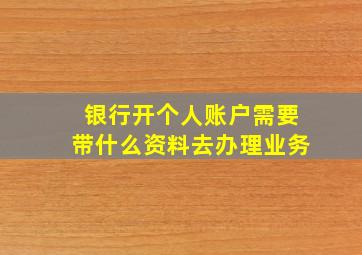 银行开个人账户需要带什么资料去办理业务