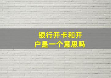 银行开卡和开户是一个意思吗