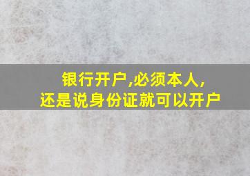 银行开户,必须本人,还是说身份证就可以开户