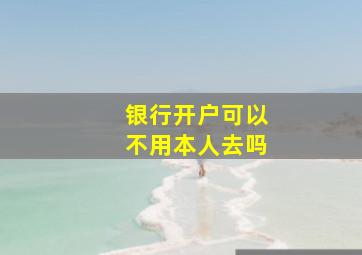 银行开户可以不用本人去吗