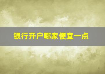 银行开户哪家便宜一点