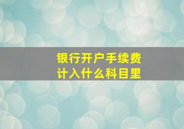 银行开户手续费计入什么科目里