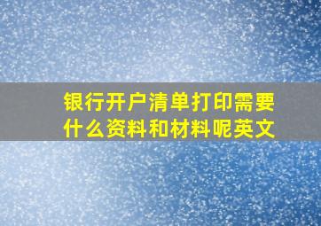 银行开户清单打印需要什么资料和材料呢英文