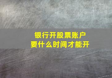 银行开股票账户要什么时间才能开