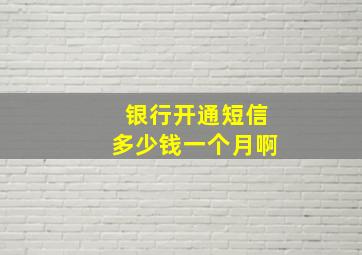 银行开通短信多少钱一个月啊