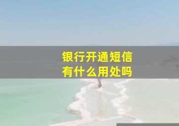 银行开通短信有什么用处吗