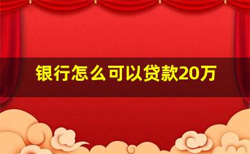 银行怎么可以贷款20万