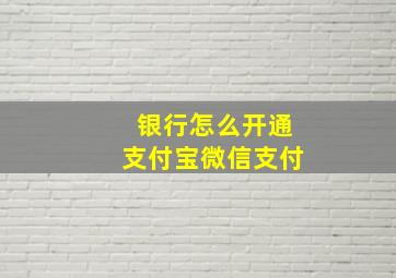 银行怎么开通支付宝微信支付