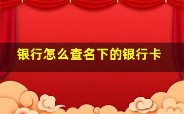 银行怎么查名下的银行卡