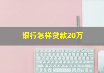 银行怎样贷款20万