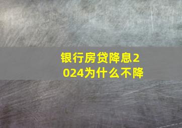 银行房贷降息2024为什么不降