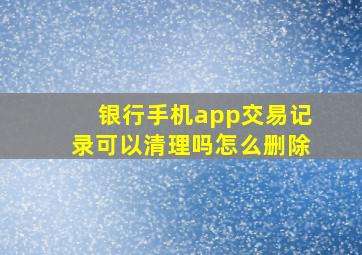 银行手机app交易记录可以清理吗怎么删除