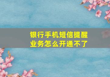 银行手机短信提醒业务怎么开通不了