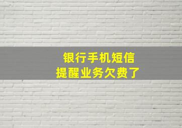 银行手机短信提醒业务欠费了