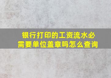 银行打印的工资流水必需要单位盖章吗怎么查询