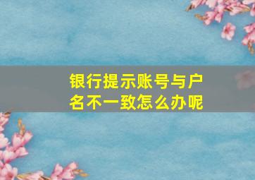 银行提示账号与户名不一致怎么办呢