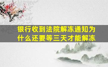 银行收到法院解冻通知为什么还要等三天才能解冻