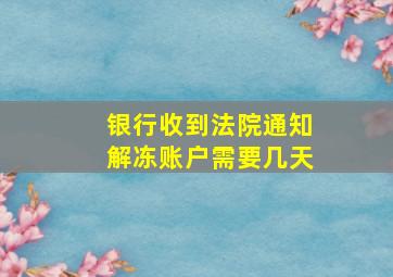 银行收到法院通知解冻账户需要几天