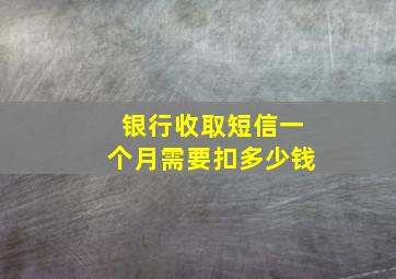 银行收取短信一个月需要扣多少钱