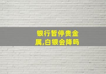 银行暂停贵金属,白银会降吗