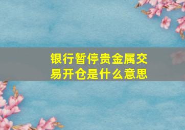 银行暂停贵金属交易开仓是什么意思