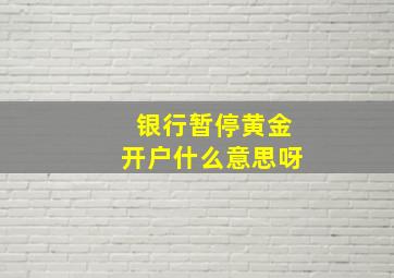 银行暂停黄金开户什么意思呀