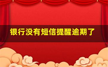 银行没有短信提醒逾期了