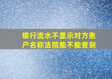 银行流水不显示对方账户名称法院能不能查到