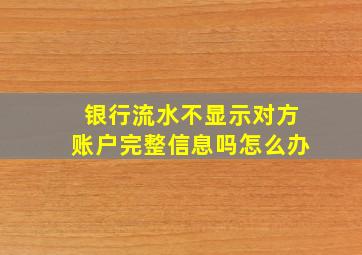 银行流水不显示对方账户完整信息吗怎么办