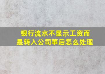 银行流水不显示工资而是转入公司事后怎么处理