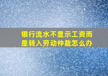 银行流水不显示工资而是转入劳动仲裁怎么办