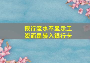 银行流水不显示工资而是转入银行卡