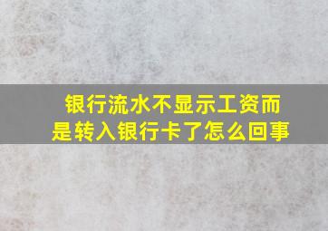 银行流水不显示工资而是转入银行卡了怎么回事