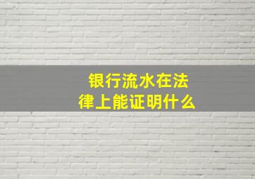 银行流水在法律上能证明什么