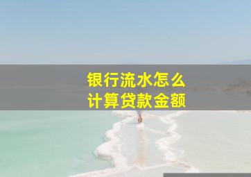 银行流水怎么计算贷款金额