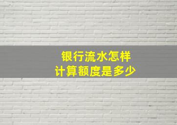 银行流水怎样计算额度是多少