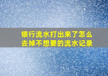 银行流水打出来了怎么去掉不想要的流水记录