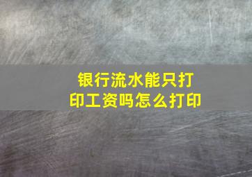 银行流水能只打印工资吗怎么打印