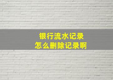 银行流水记录怎么删除记录啊