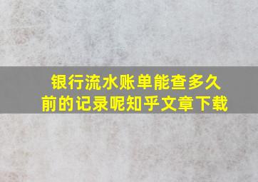 银行流水账单能查多久前的记录呢知乎文章下载