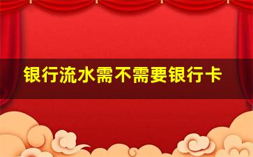 银行流水需不需要银行卡