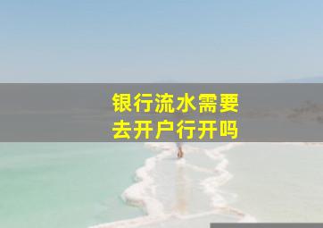 银行流水需要去开户行开吗