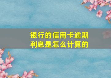 银行的信用卡逾期利息是怎么计算的