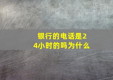 银行的电话是24小时的吗为什么