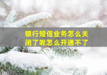 银行短信业务怎么关闭了呢怎么开通不了