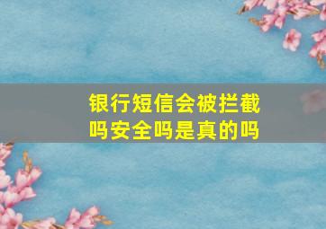 银行短信会被拦截吗安全吗是真的吗