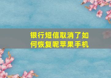 银行短信取消了如何恢复呢苹果手机