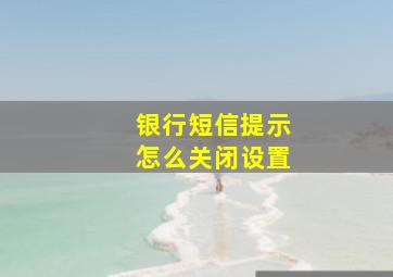 银行短信提示怎么关闭设置