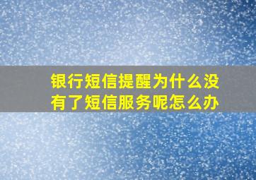 银行短信提醒为什么没有了短信服务呢怎么办